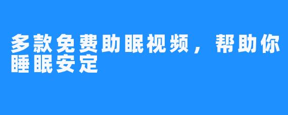 多款免费助眠视频，帮助你睡眠安定