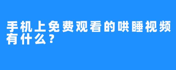 手机上免费观看的哄睡视频有什么？