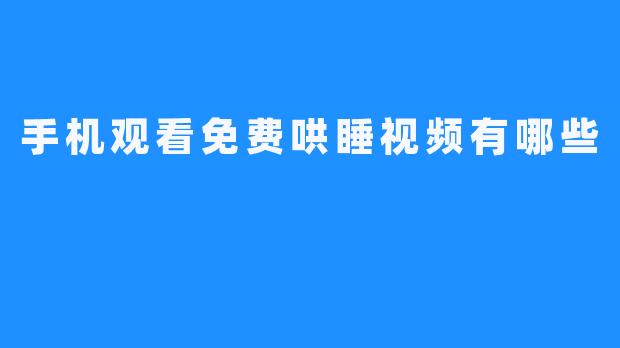 手机观看免费哄睡视频有哪些