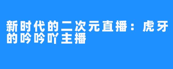 新时代的二次元直播：虎牙的吟吟吖主播