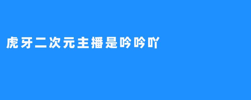 虎牙二次元主播是吟吟吖