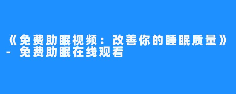 《免费助眠视频:改善你的睡眠质量》-免费助眠在线观看
