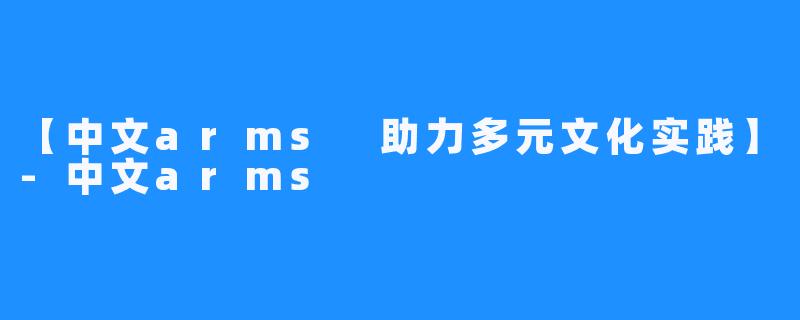 【中文arms 助力多元文化实践】-中文arms