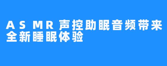 ASMR声控助眠音频带来全新睡眠体验