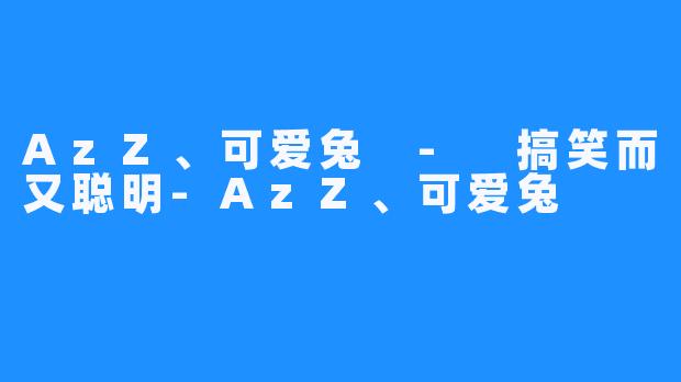 AzZ、可爱兔 - 搞笑而又聪明-AzZ、可爱兔