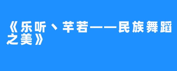 《乐听丶芊若——民族舞蹈之美》