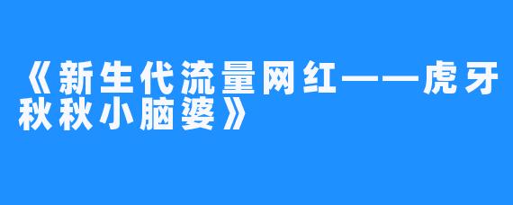 《新生代流量网红——虎牙秋秋小脑婆》