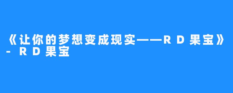 《让你的梦想变成现实——RD果宝》-RD果宝