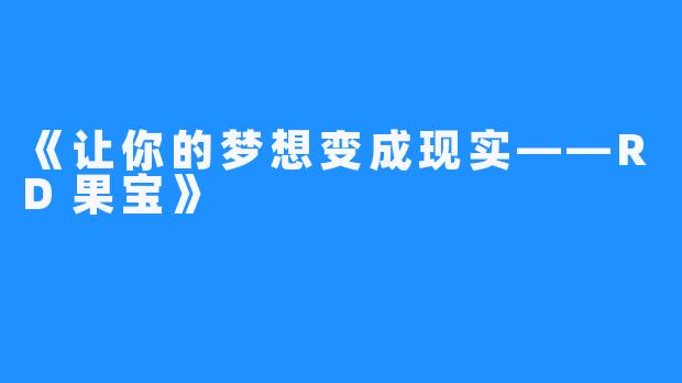 《让你的梦想变成现实——RD果宝》