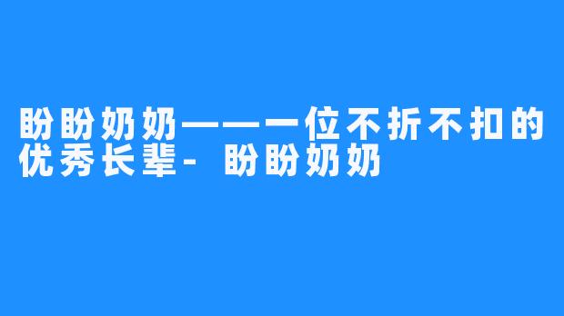 盼盼奶奶——一位不折不扣的优秀长辈-盼盼奶奶