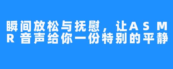 瞬间放松与抚慰,让ASMR音声给你一份特别的平静