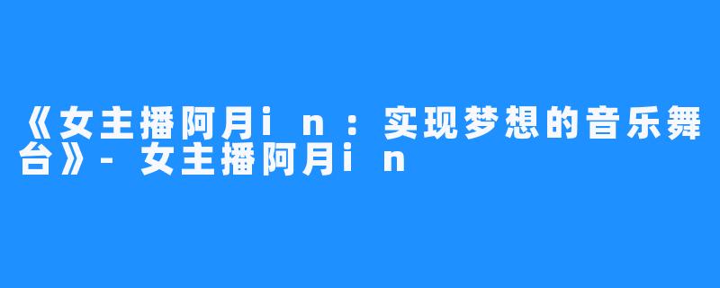 《女主播阿月in:实现梦想的音乐舞台》-女主播阿月in