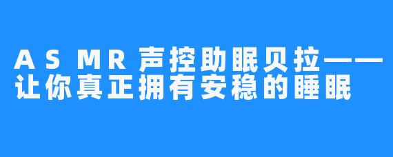 ASMR声控助眠贝拉——让你真正拥有安稳的睡眠