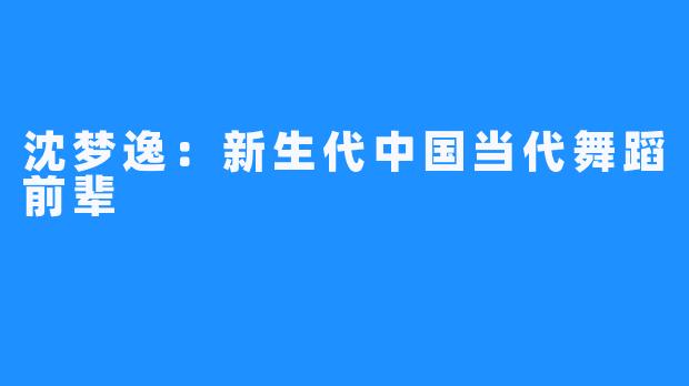 沈梦逸：新生代中国当代舞蹈前辈