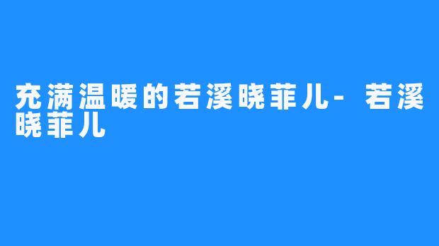 充满温暖的若溪晓菲儿-若溪晓菲儿