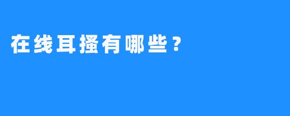 在线耳搔有哪些？