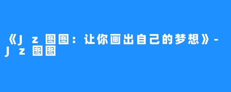 《Jz图图：让你画出自己的梦想》-Jz图图