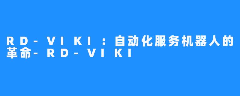 RD-VIKI:自动化服务机器人的革命-RD-VIKI