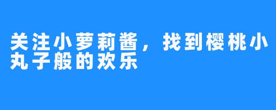 关注小萝莉酱，找到樱桃小丸子般的欢乐