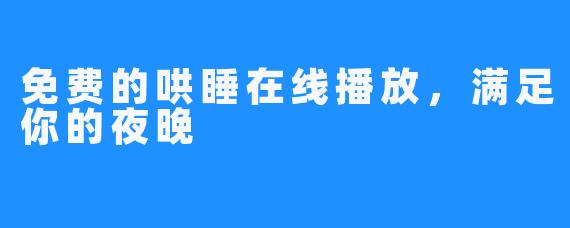 免费的哄睡在线播放，满足你的夜晚