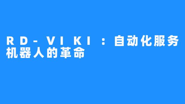 RD-VIKI：自动化服务机器人的革命