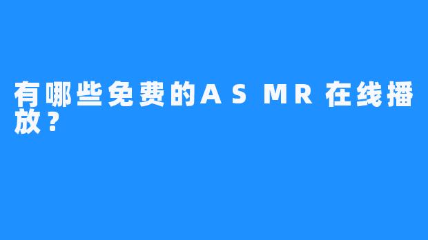 有哪些免费的ASMR在线播放？