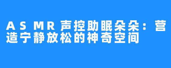 ASMR声控助眠朵朵：营造宁静放松的神奇空间
