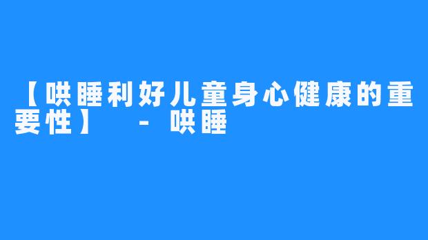 【哄睡利好儿童身心健康的重要性】 -哄睡