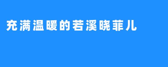 充满温暖的若溪晓菲儿