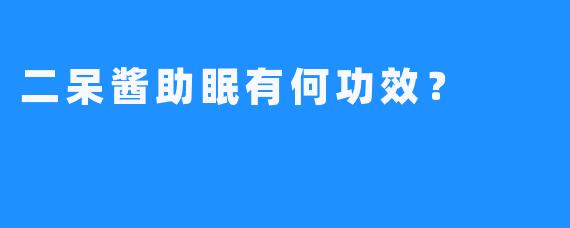 二呆酱助眠有何功效？