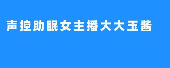 声控助眠女主播大大玉酱