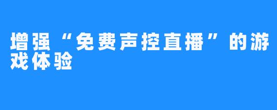 增强“免费声控直播”的游戏体验