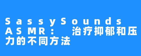 SassySounds ASMR: 治疗抑郁和压力的不同方法