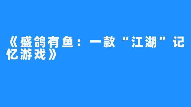 《盛鸽有鱼:一款“江湖”记忆游戏》