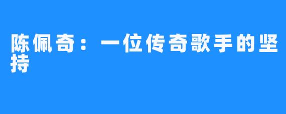 陈佩奇：一位传奇歌手的坚持