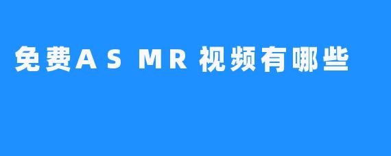 免费ASMR视频有哪些