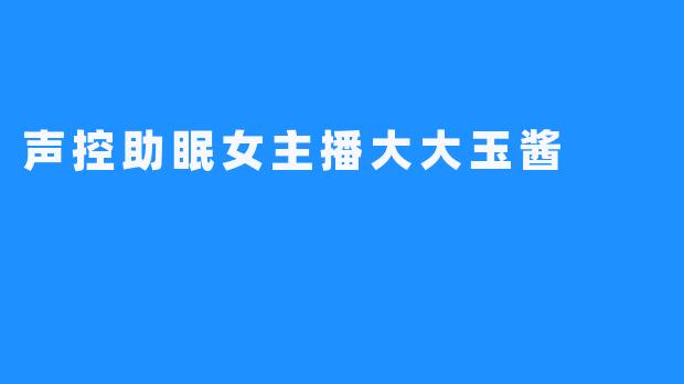 声控助眠女主播大大玉酱