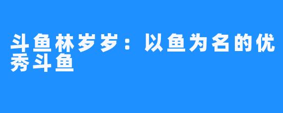 斗鱼林岁岁：以鱼为名的优秀斗鱼