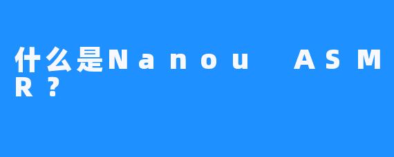 什么是Nanou ASMR？