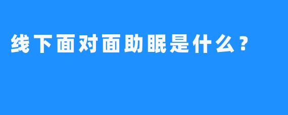 线下面对面助眠是什么？