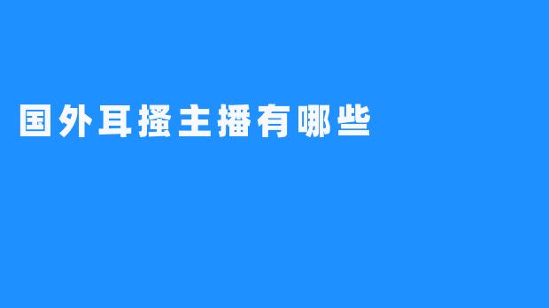 国外耳搔主播有哪些