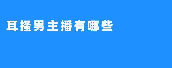 耳搔男主播有哪些