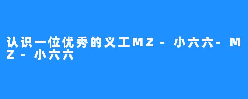 认识一位优秀的义工MZ-小六六-MZ-小六六