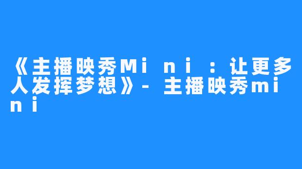 《主播映秀Mini：让更多人发挥梦想》-主播映秀mini