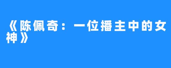 《陈佩奇:一位播主中的女神》