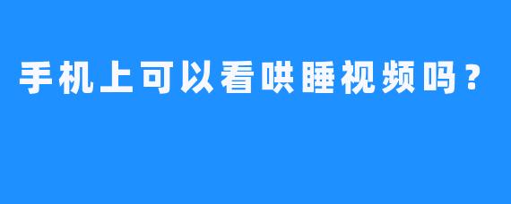 手机上可以看哄睡视频吗？