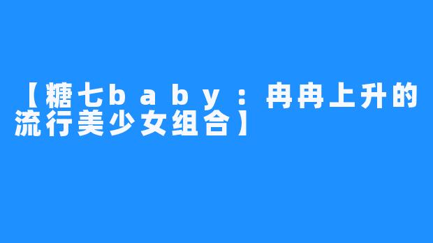 【糖七baby：冉冉上升的流行美少女组合】