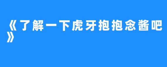 《了解一下虎牙抱抱念酱吧》