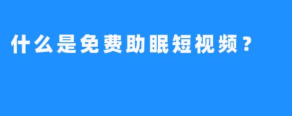 什么是免费助眠短视频？