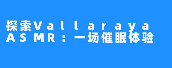 探索Vallaraya ASMR:一场催眠体验